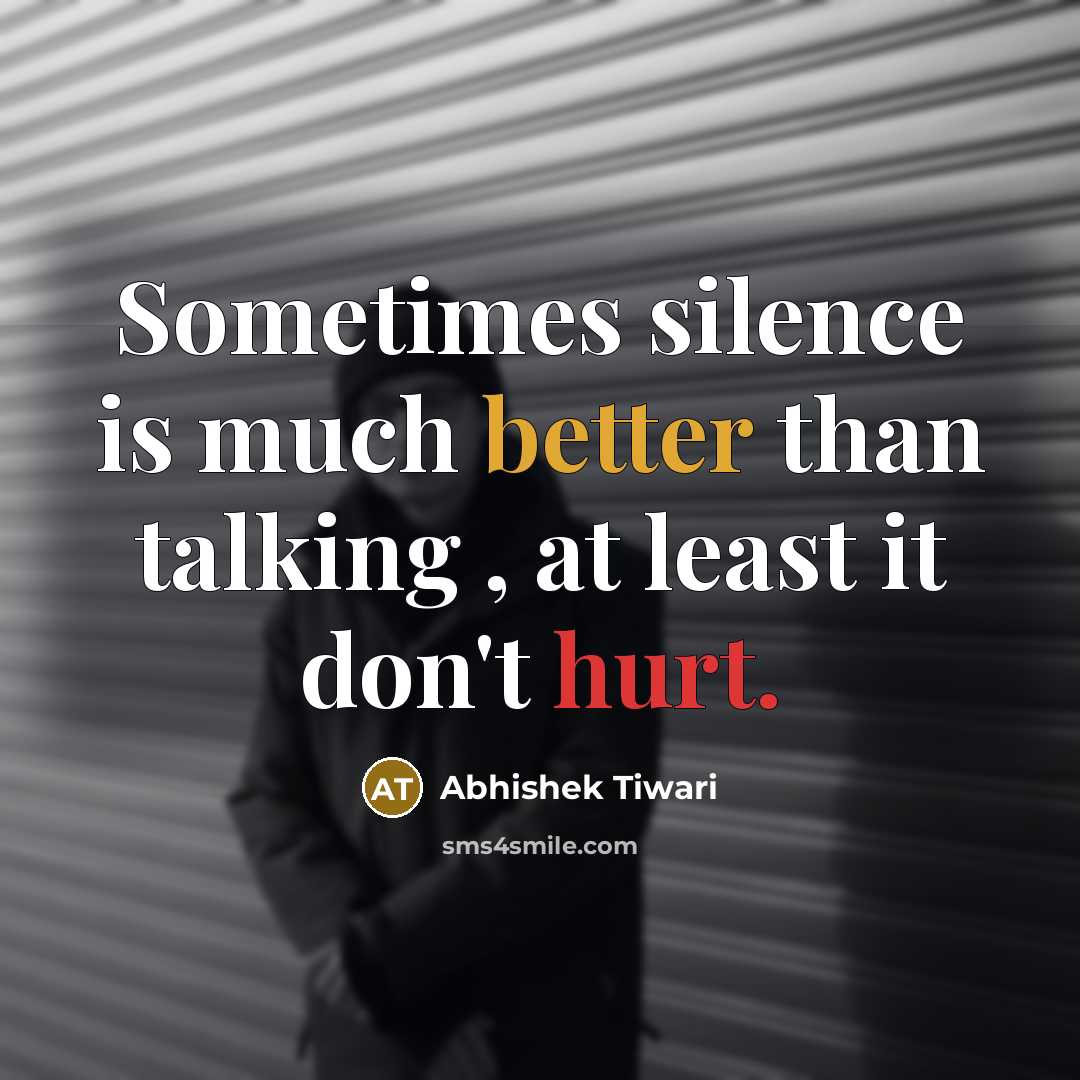 “Sometimes silence is much better than talking , at least it don't hurt.” quote by Abhishek Tiwari