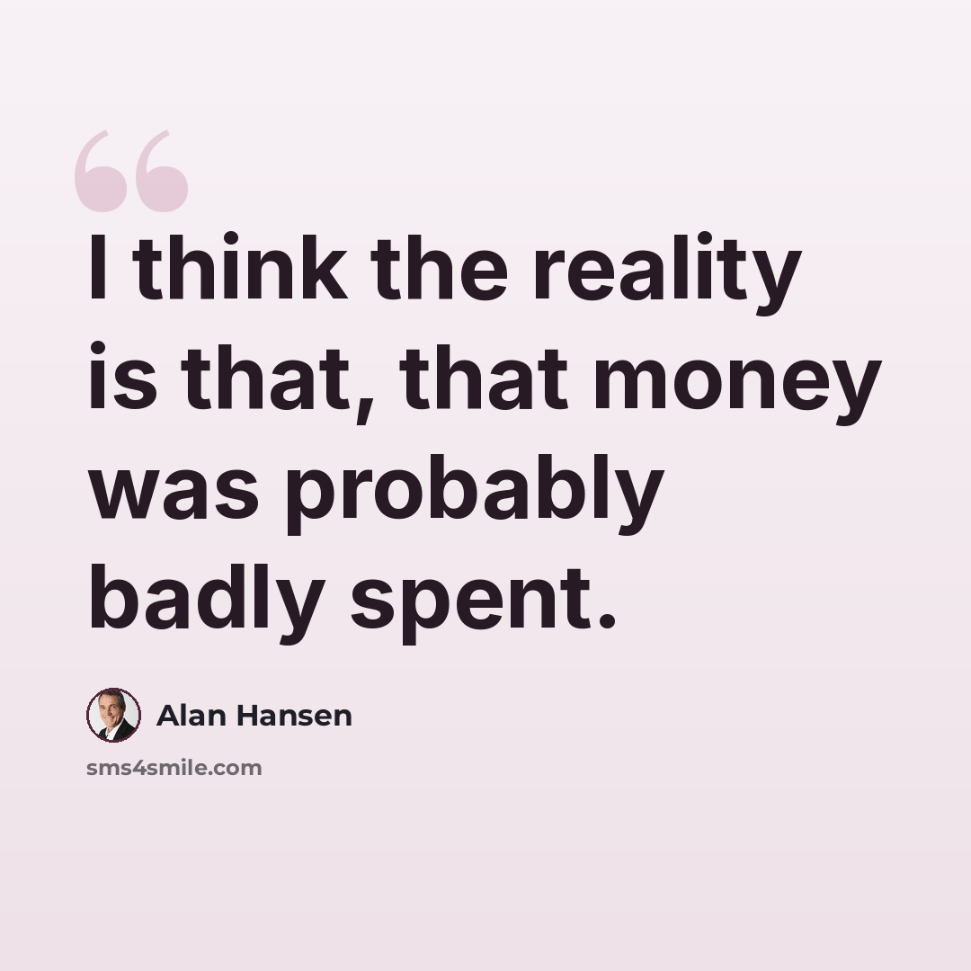 “I think the reality is that, that money was probably badly spent.” quote by Alan Hansen