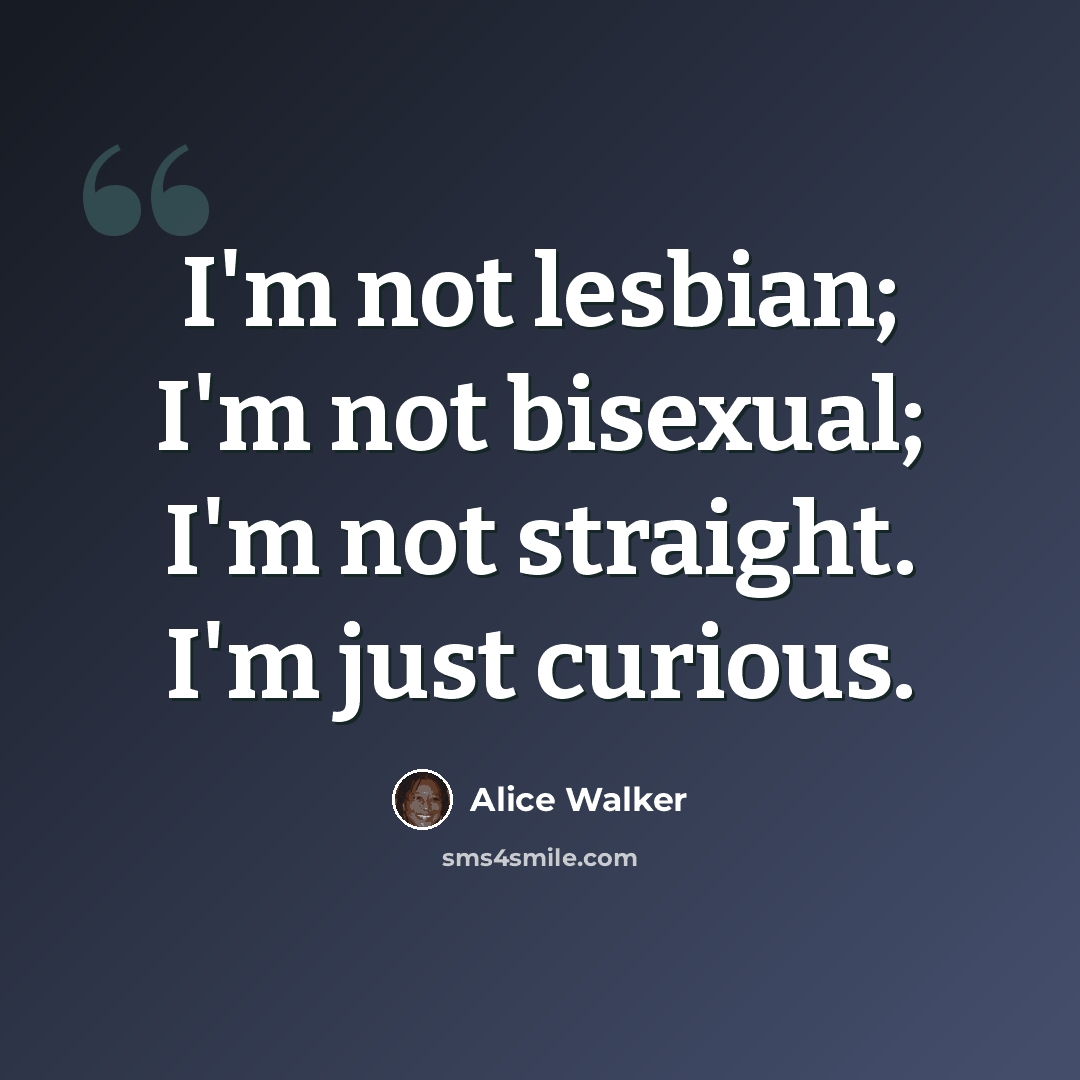 “I'm not lesbian; I'm not bisexual; I'm not straight. I'm just curious.” quote by Alice Walker
