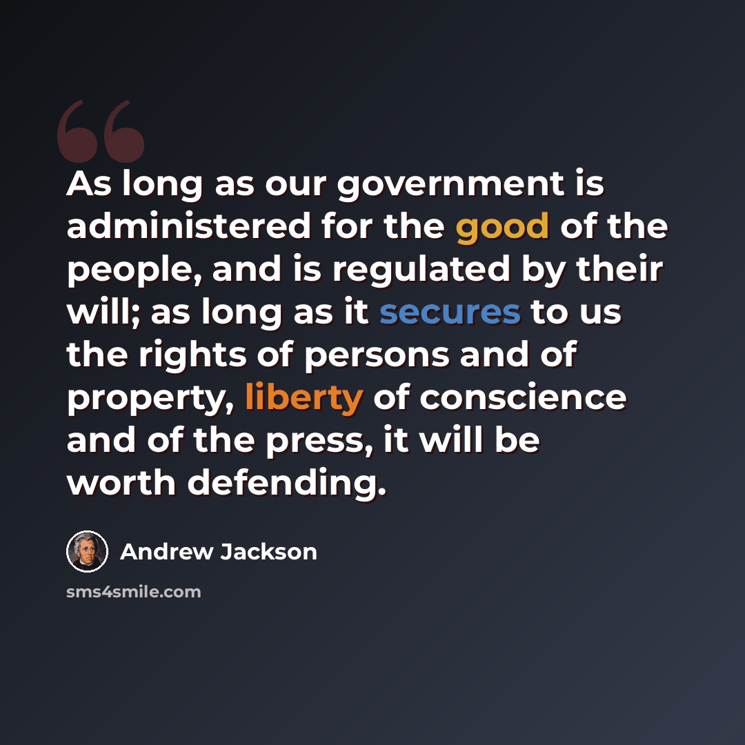 “As long as our government is administered for the good of the people, and is regulated by their will; as long as it secures to us the rights of persons and of property, liberty of conscience and of the press, it will be worth defending.” quote by Andrew Jackson