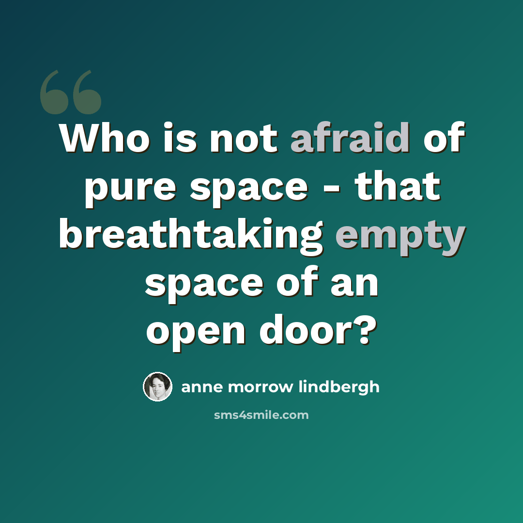 “Who is not afraid of pure space - that breathtaking empty space of an open door?” quote by Anne Morrow Lindbergh