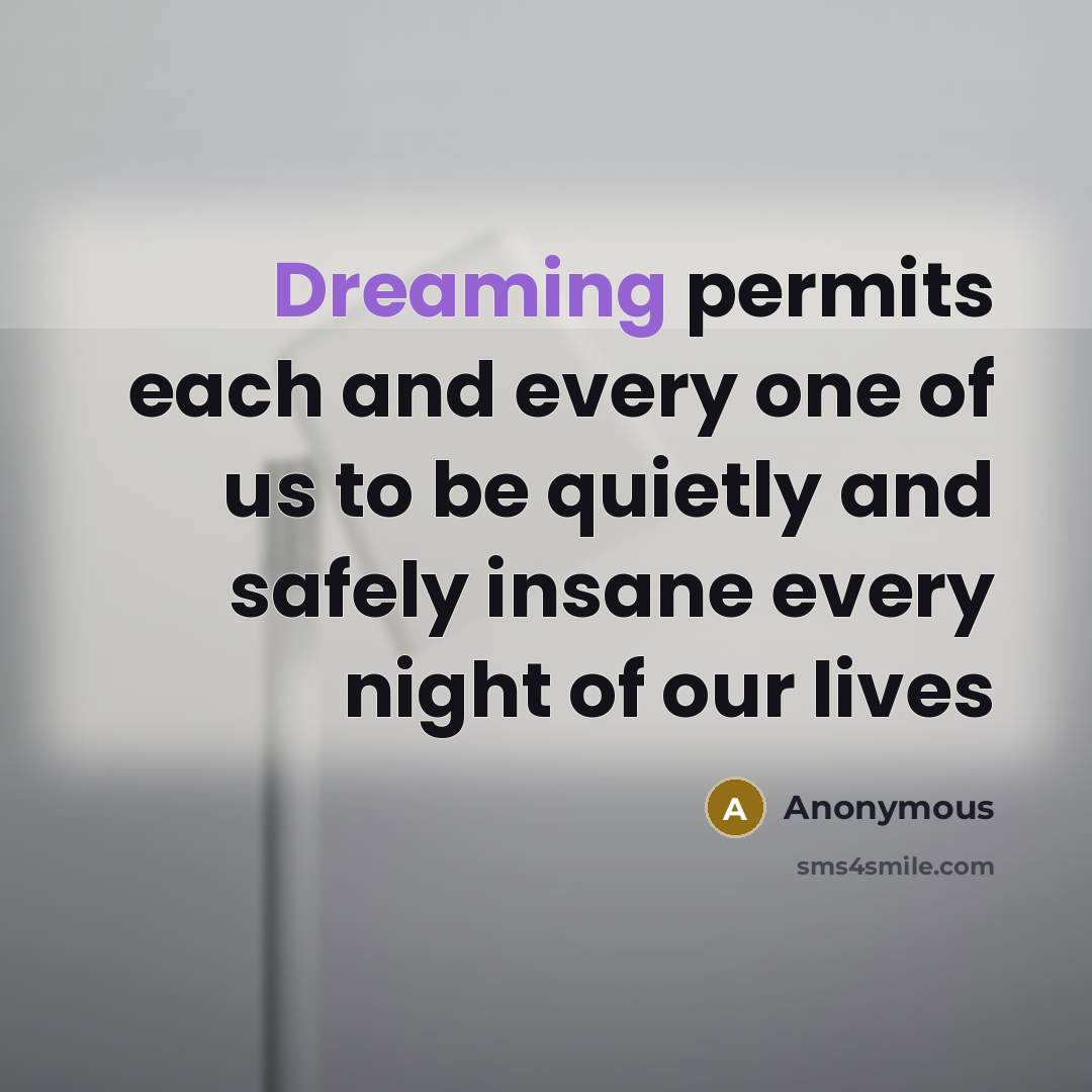 “Dreaming permits each and every one of us to be quietly and safely insane every night of our lives” quote by Anonymous