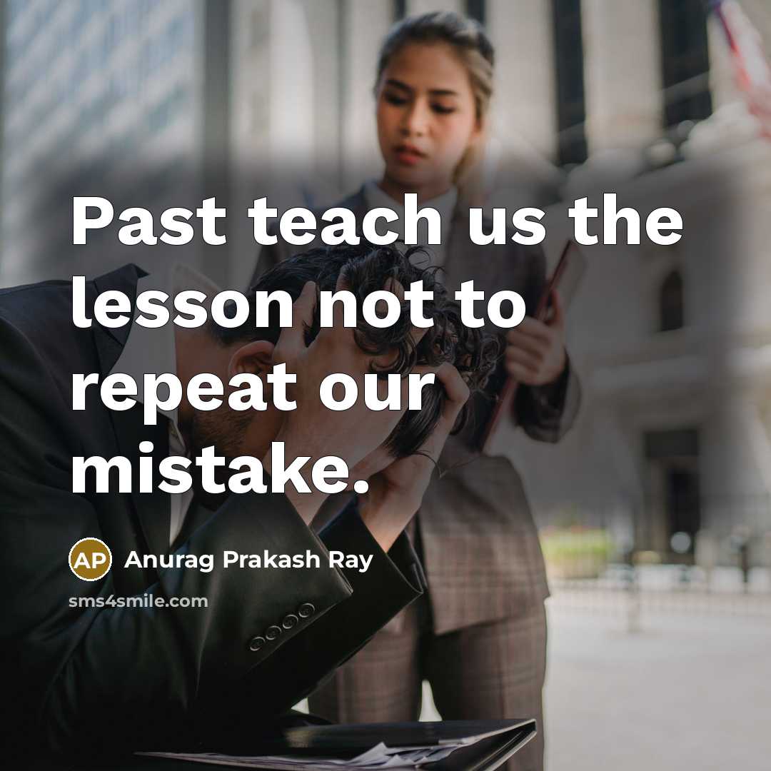 “Past teach us the lesson not to repeat our mistake.” quote by Anurag Prakash Ray
