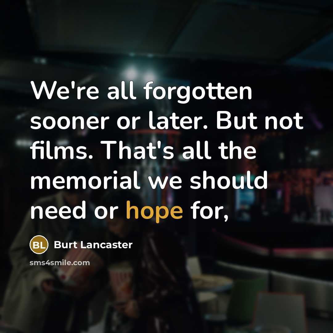 “We're all forgotten sooner or later. But not films. That's all the memorial we should need or hope for,” quote by Burt Lancaster