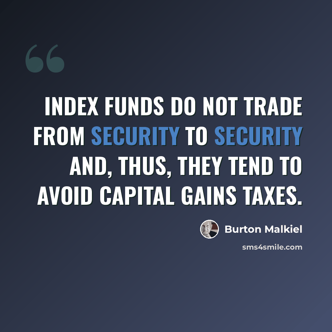 “Index funds do not trade from security to security and, thus, they tend to avoid capital gains taxes.” quote by Burton Malkiel