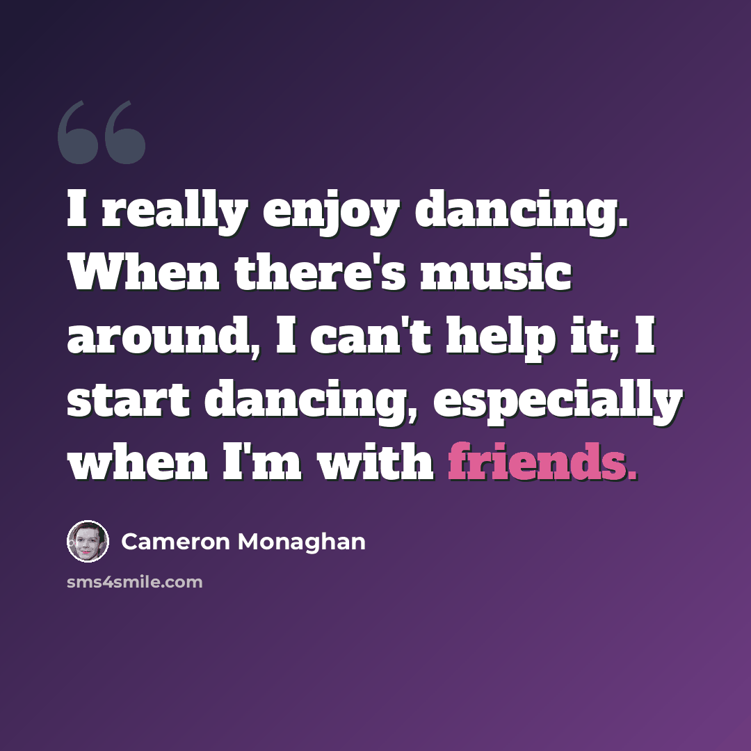 “I really enjoy dancing. When there's music around, I can't help it; I start dancing, especially when I'm with friends.” quote by Cameron Monaghan