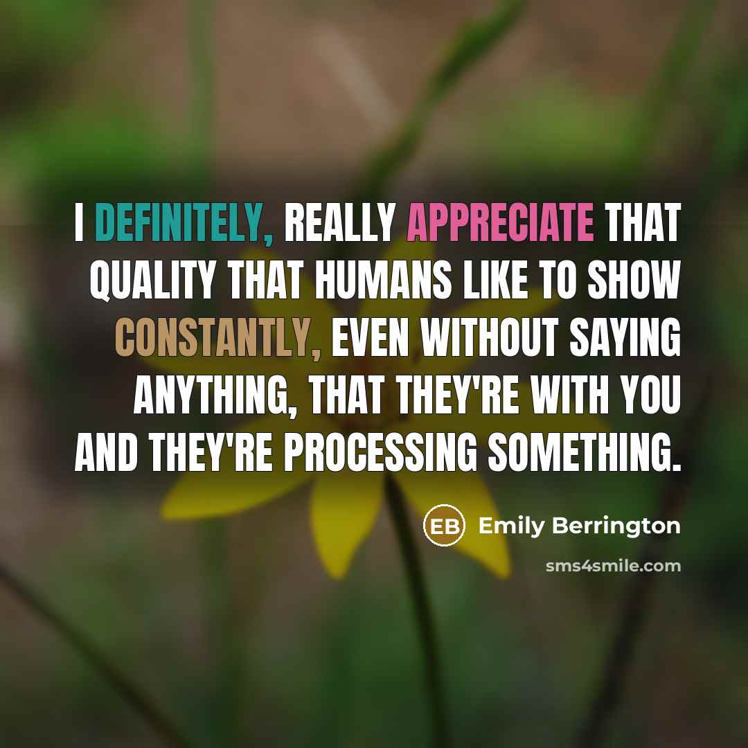 “I definitely, really appreciate that quality that humans like to show constantly, even without saying anything, that they're with you and they're processing something.” quote by Emily Berrington