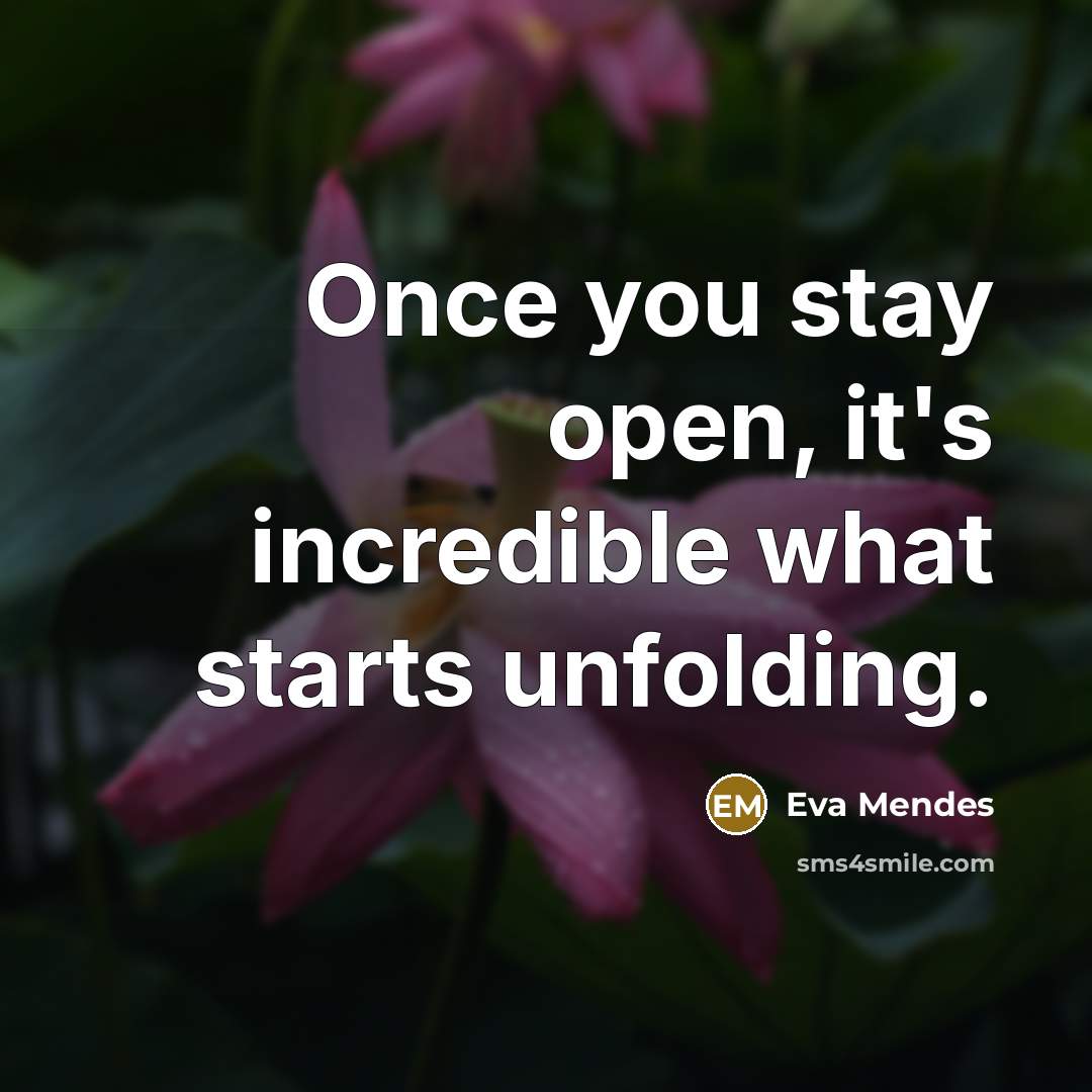 “Once you stay open, it's incredible what starts unfolding.” quote by Eva Mendes