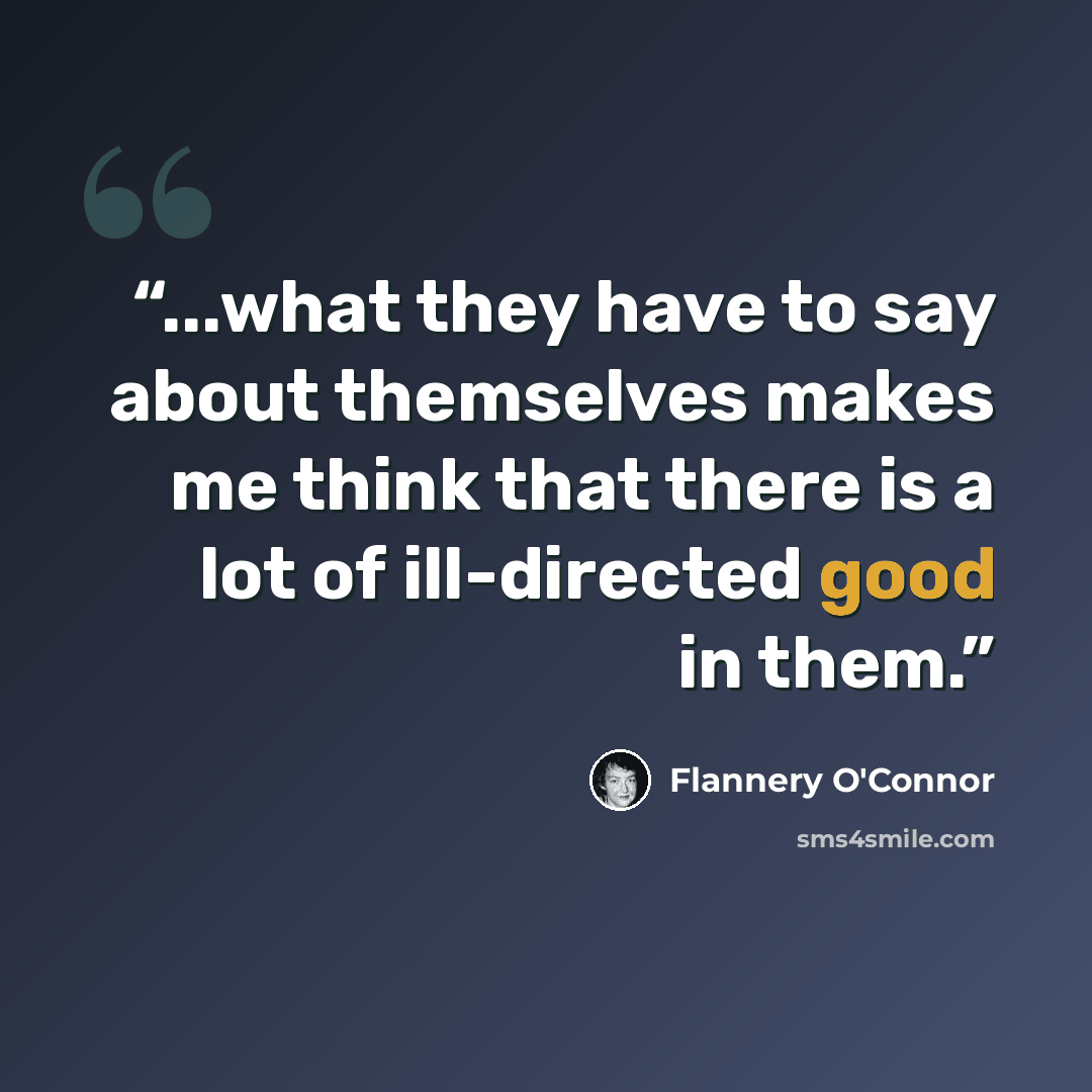 “...what they have to say about themselves makes me think that there is a lot of ill-directed good in them.” quote by Flannery O'Connor