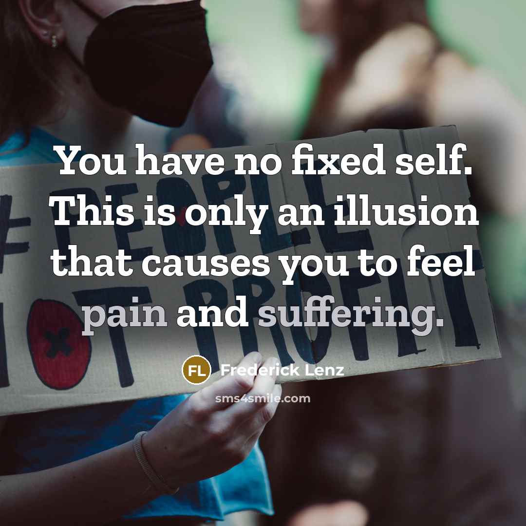 “You have no fixed self. This is only an illusion that causes you to feel pain and suffering.” quote by Frederick Lenz