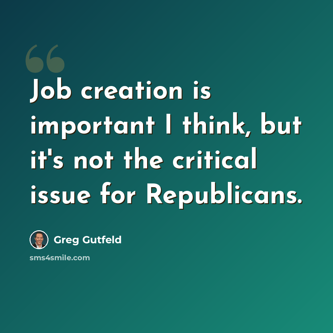 “Job creation is important I think, but it's not the critical issue for Republicans.” quote by Greg Gutfeld