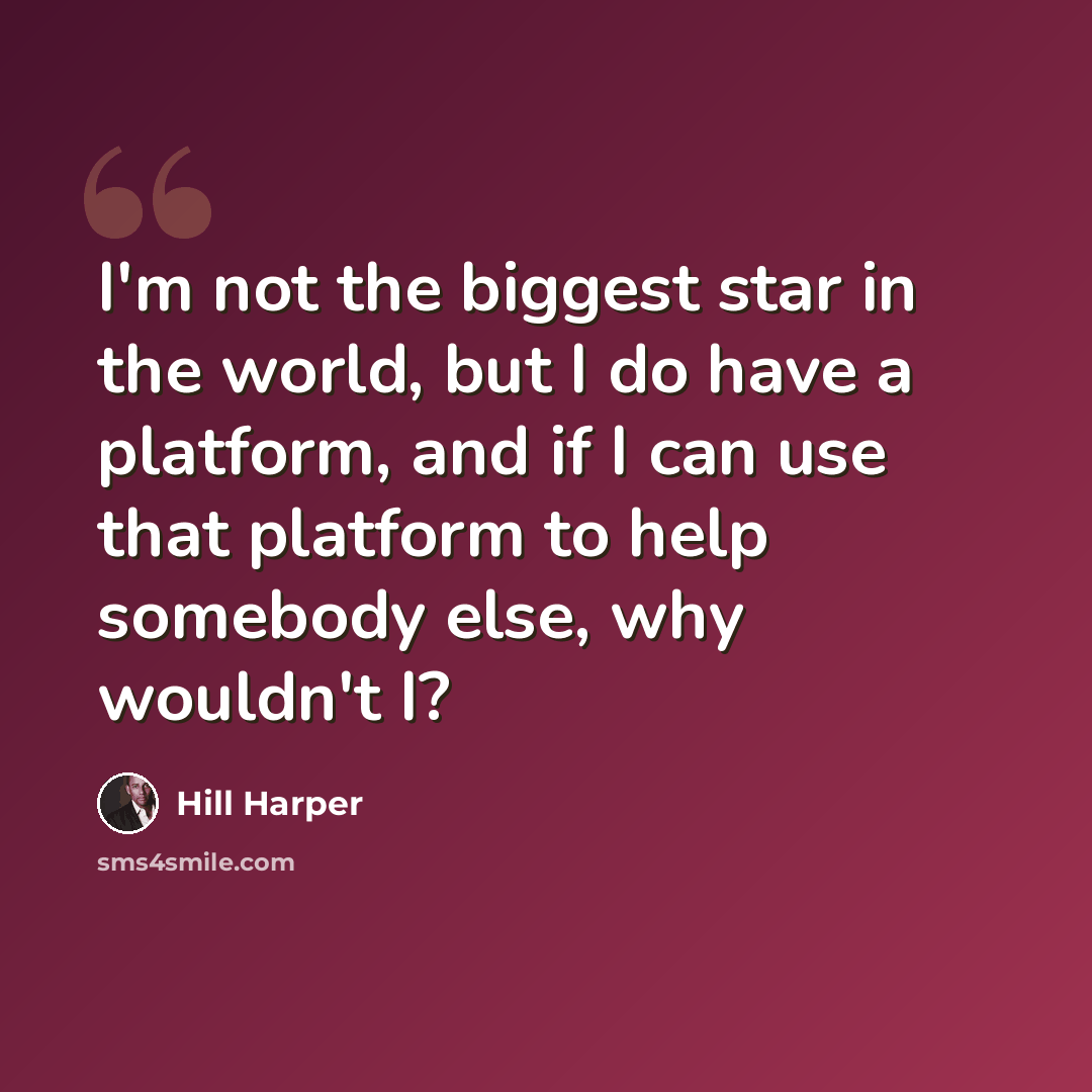 “I'm not the biggest star in the world, but I do have a platform, and if I can use that platform to help somebody else, why wouldn't I?” quote by Hill Harper