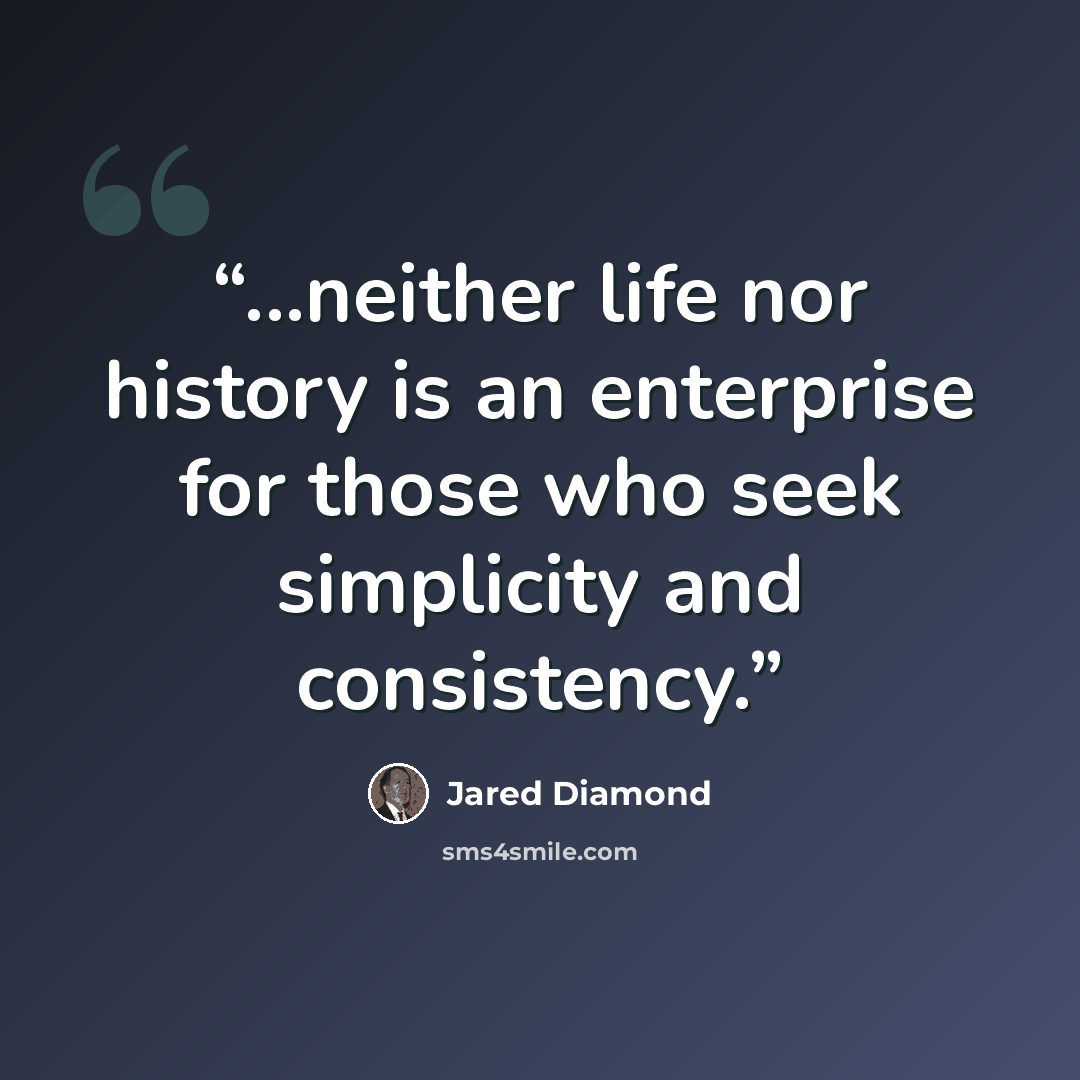 “...neither life nor history is an enterprise for those who seek simplicity and consistency.” quote by Jared Diamond