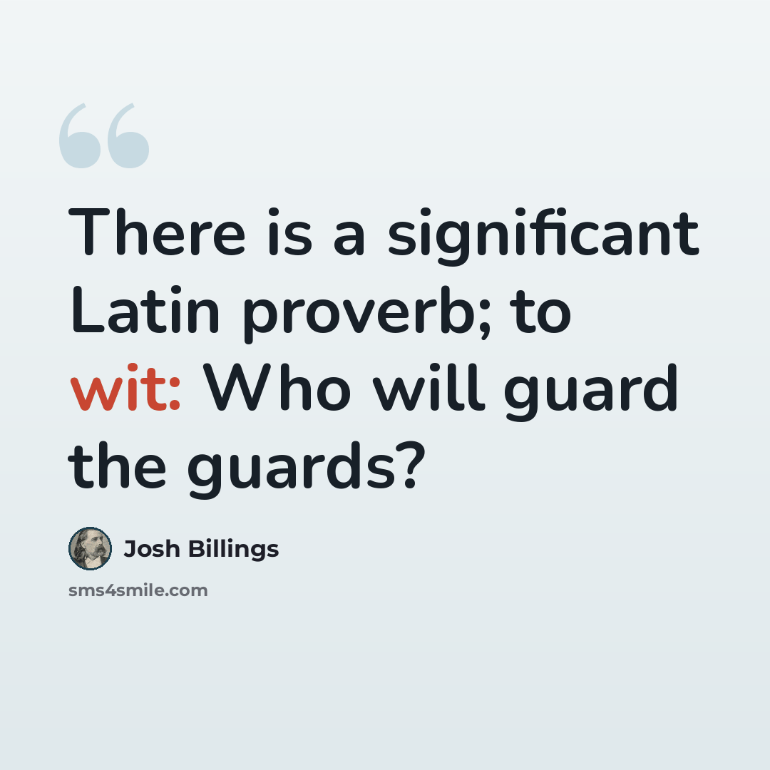 “There is a significant Latin proverb; to wit: Who will guard the guards?” quote by Josh Billings