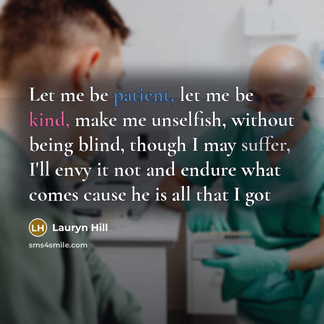 “Let me be patient, let me be kind, make me unselfish, without being blind, though I may suffer, I'll envy it not and endure what comes cause he is all that I got” quote by Lauryn Hill