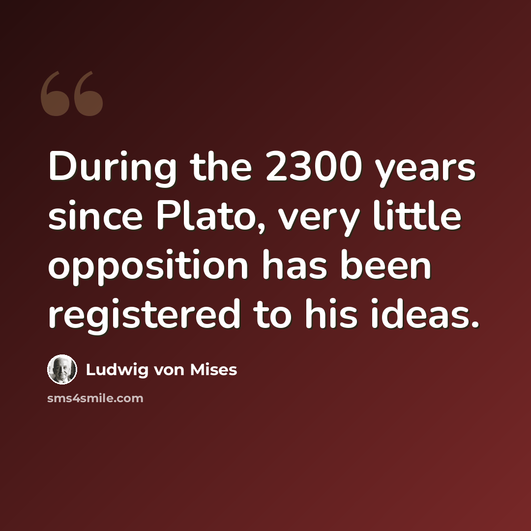 “During the 2300 years since Plato, very little opposition has been registered to his ideas.” quote by Ludwig von Mises