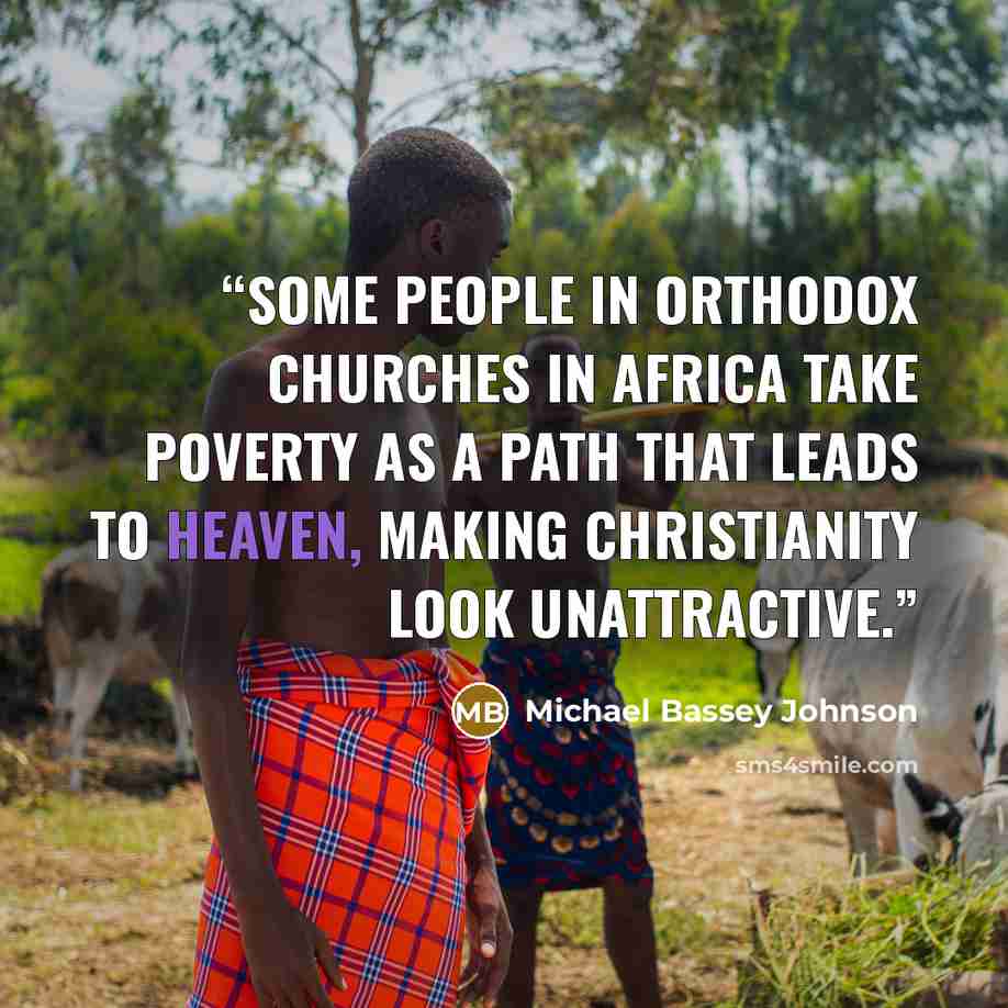 “Some people in orthodox churches in Africa take poverty as a path that leads to heaven, making christianity look unattractive.” quote by Michael Bassey Johnson