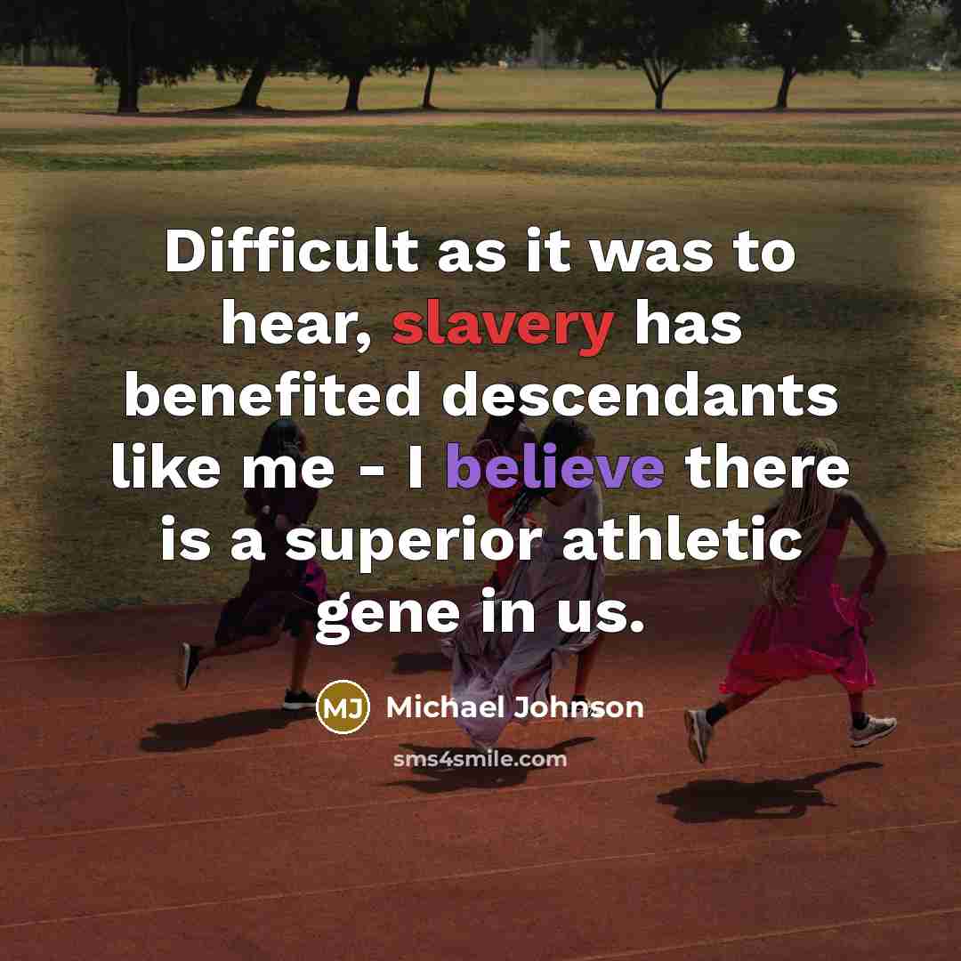 “Difficult as it was to hear, slavery has benefited descendants like me - I believe there is a superior athletic gene in us.” quote by Michael Johnson