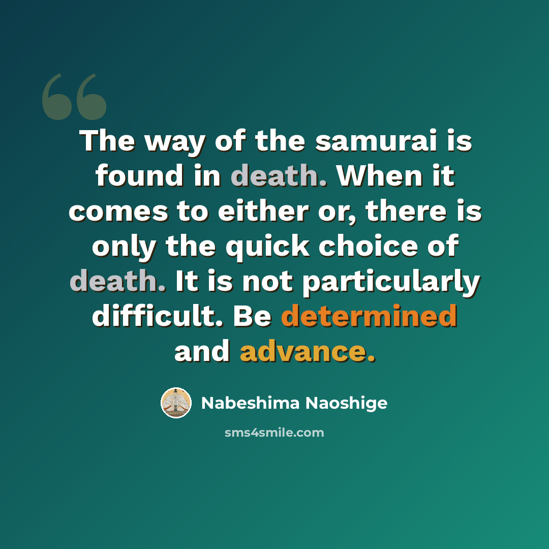 “The way of the samurai is found in death. When it comes to either or, there is only the quick choice of death. It is not particularly difficult. Be determined and advance.” quote by Nabeshima Naoshige