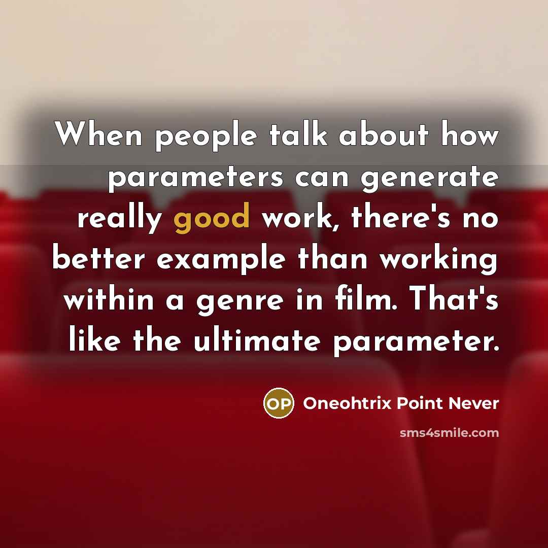 “When people talk about how parameters can generate really good work, there's no better example than working within a genre in film. That's like the ultimate parameter.” quote by Oneohtrix Point Never