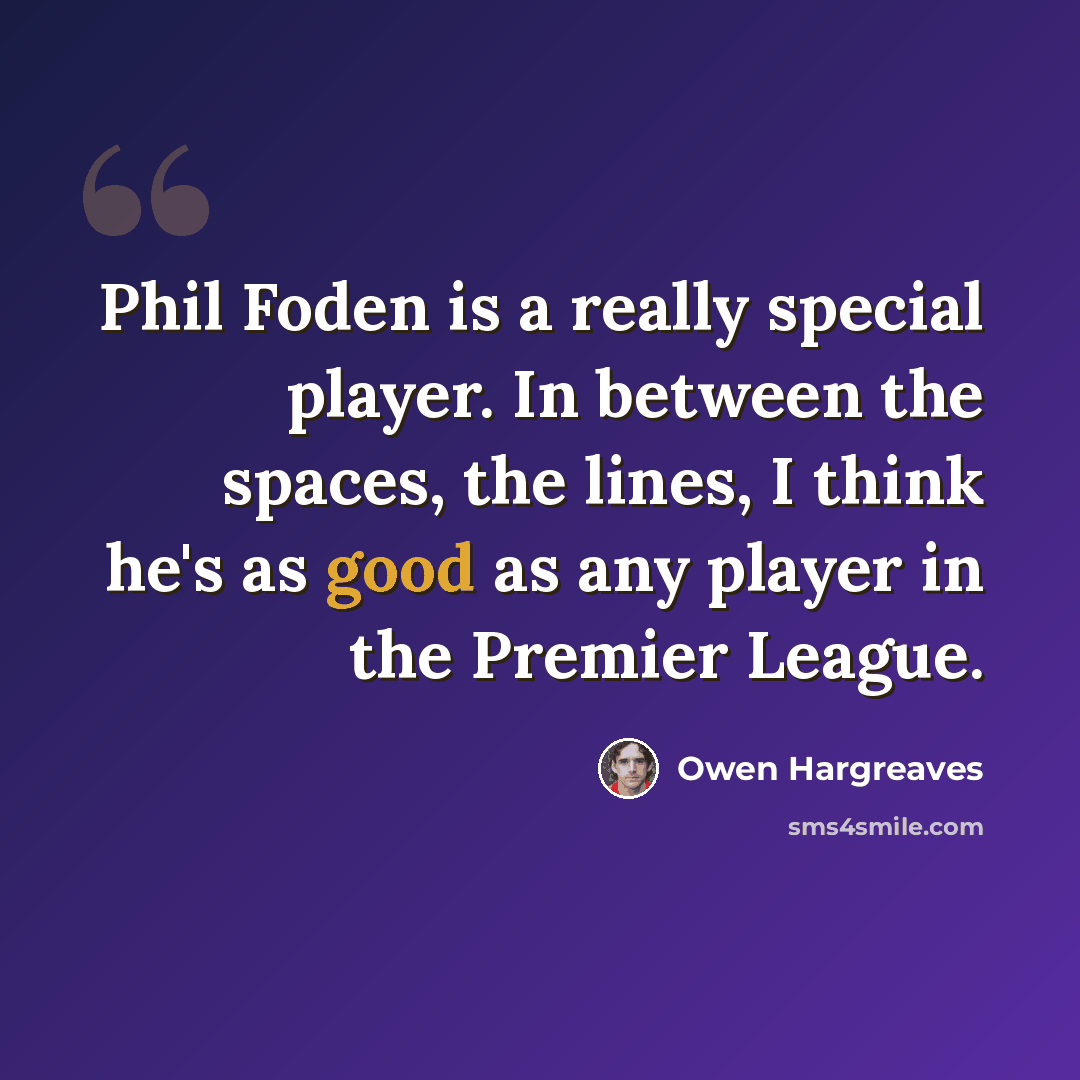 “Phil Foden is a really special player. In between the spaces, the lines, I think he's as good as any player in the Premier League.” quote by Owen Hargreaves