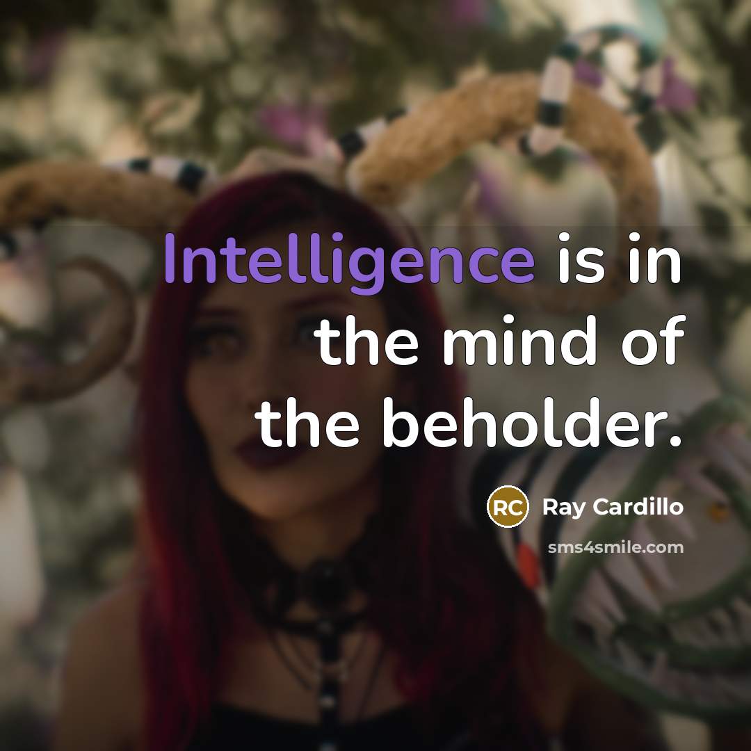 “Intelligence is in the mind of the beholder.” quote by Ray Cardillo