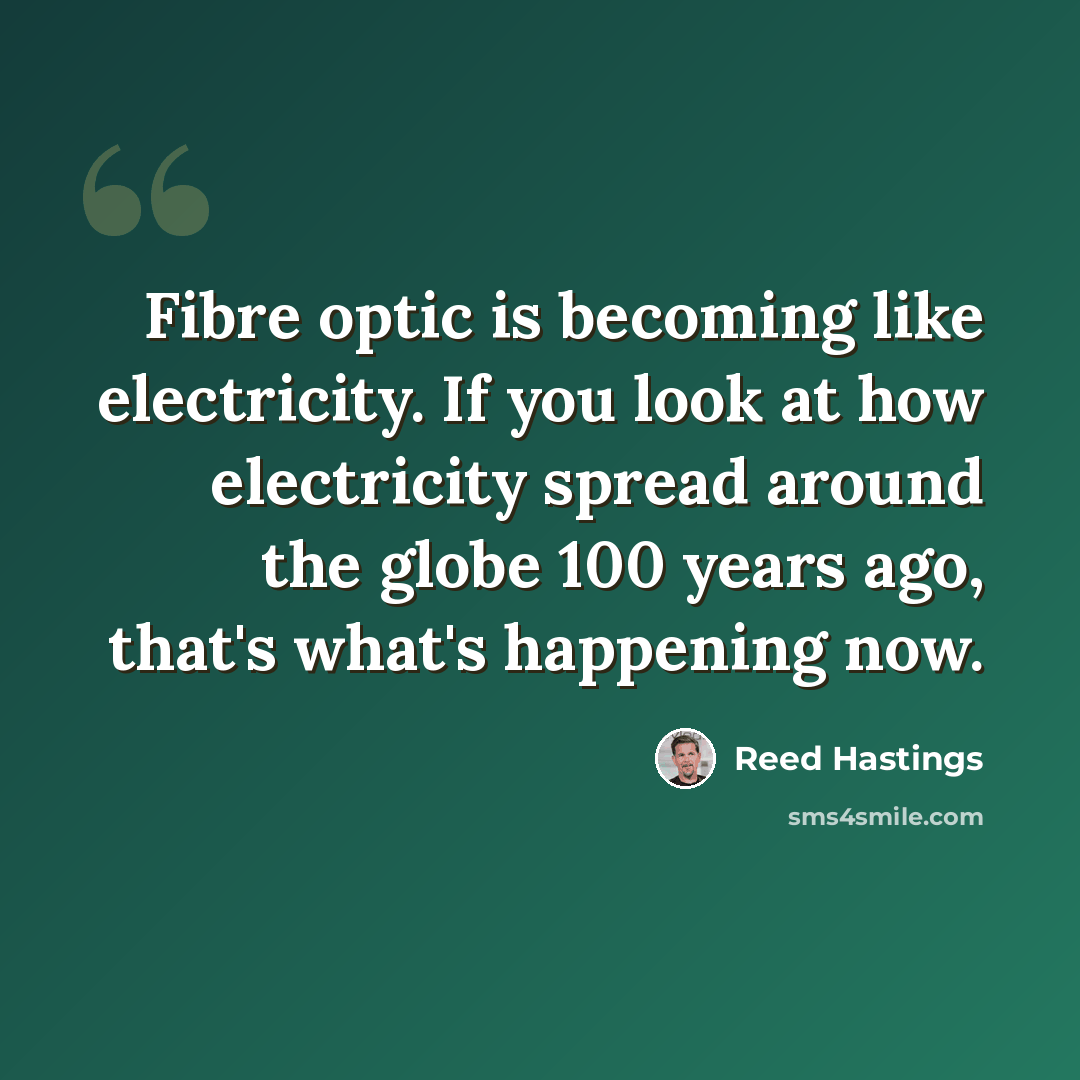 “Fibre optic is becoming like electricity. If you look at how electricity spread around the globe 100 years ago, that's what's happening now.” quote by Reed Hastings