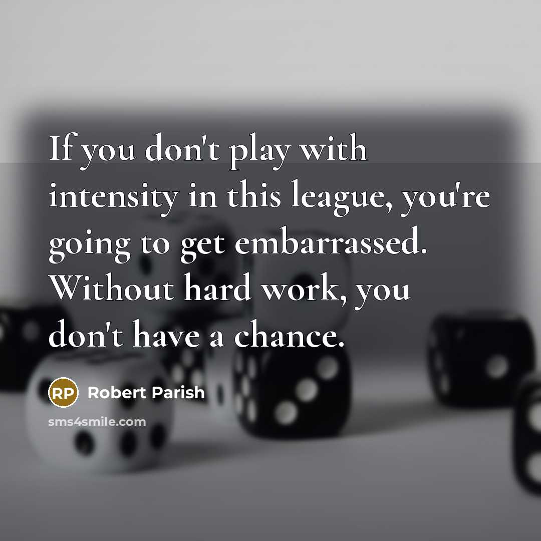 “If you don't play with intensity in this league, you're going to get embarrassed. Without hard work, you don't have a chance.” quote by Robert Parish