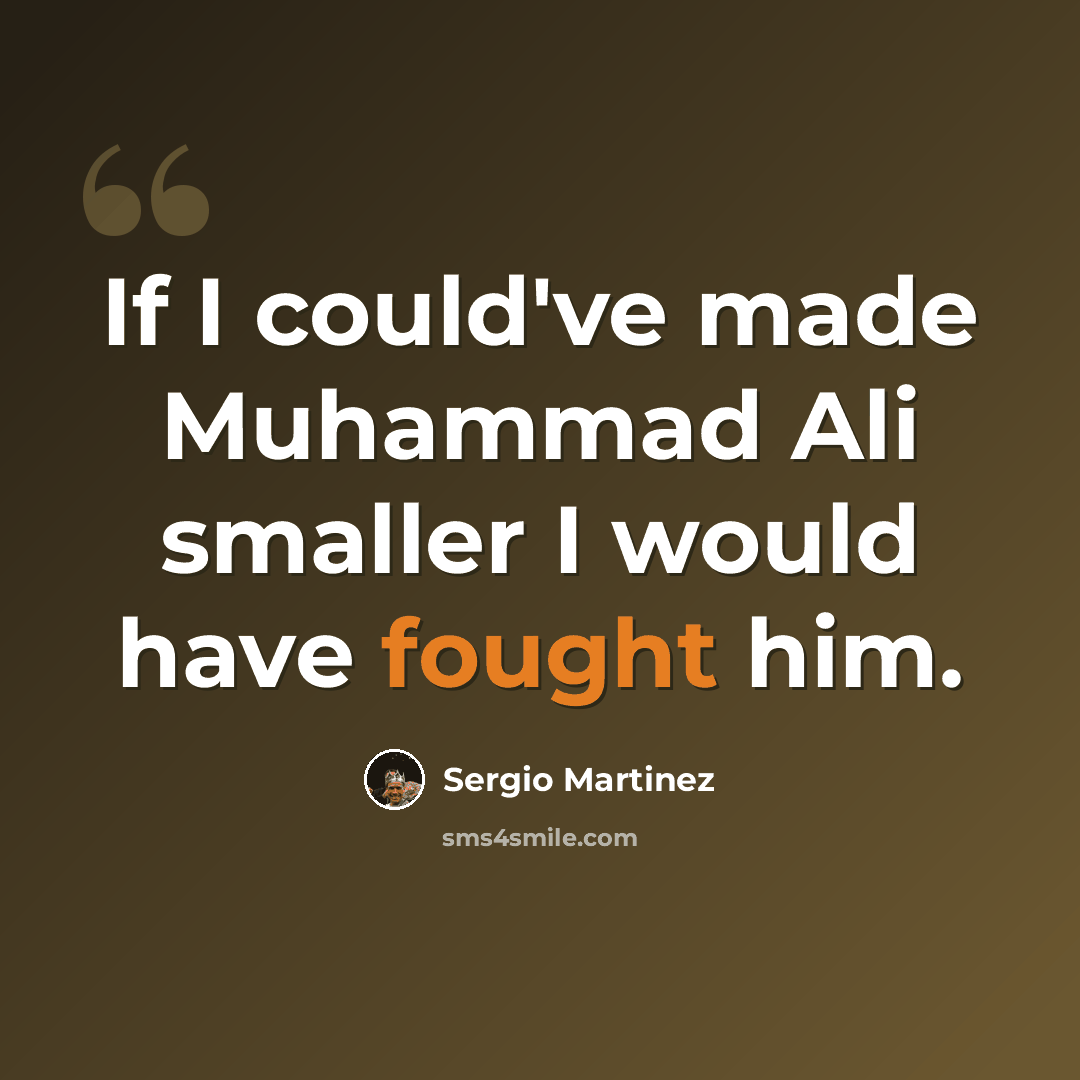 “If I could've made Muhammad Ali smaller I would have fought him.” quote by Sergio Martinez