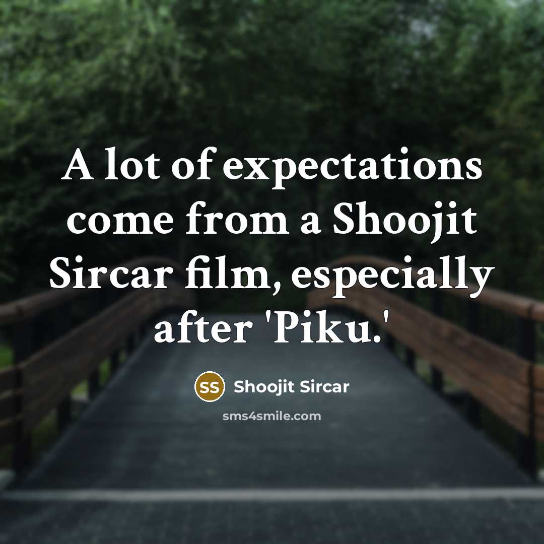 “A lot of expectations come from a Shoojit Sircar film, especially after 'Piku.'” quote by Shoojit Sircar
