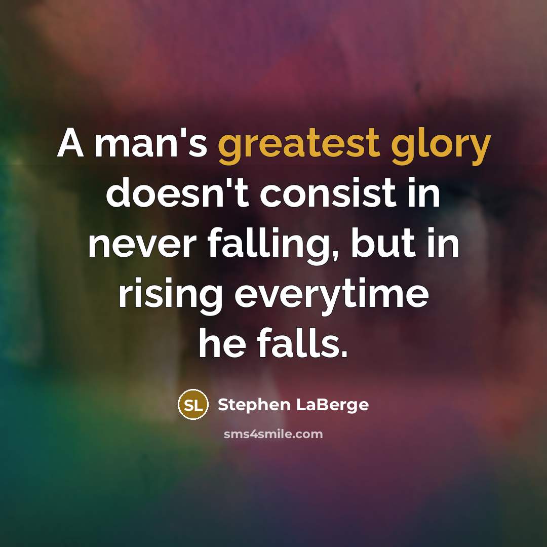 “A man's greatest glory doesn't consist in never falling, but in rising everytime he falls.” quote by Stephen LaBerge