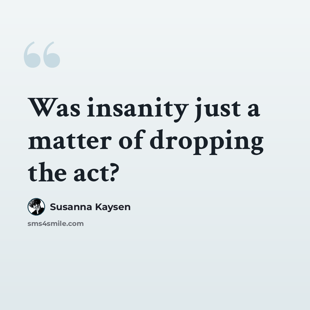 “Was insanity just a matter of dropping the act?” quote by Susanna Kaysen