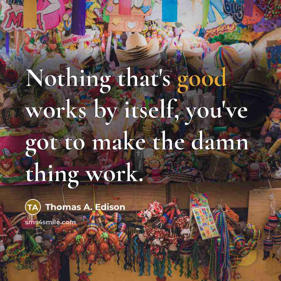 “Nothing that's good works by itself, you've got to make the damn thing work.” quote by Thomas A. Edison