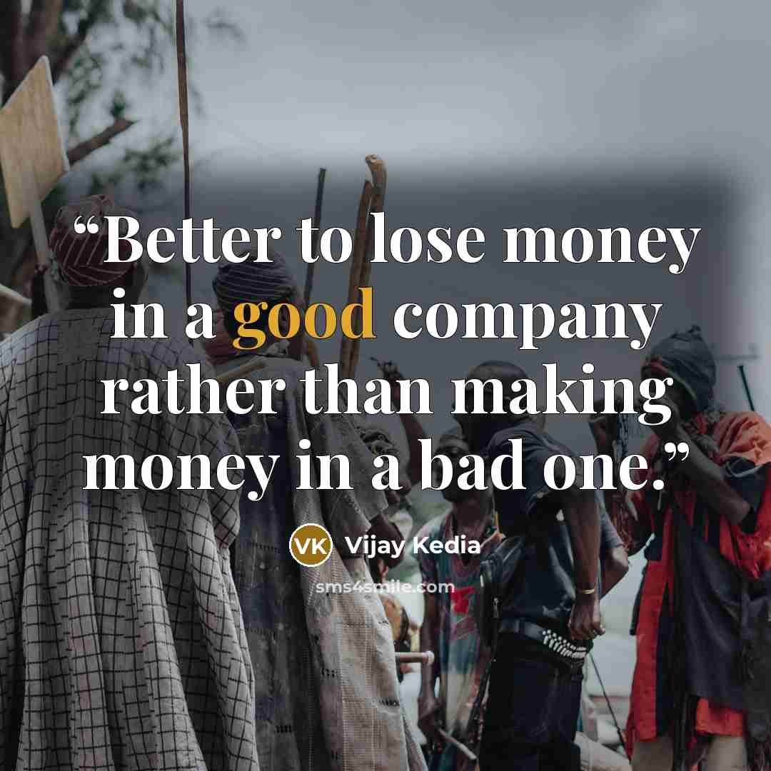 “Better to lose money in a good company rather than making money in a bad one.” quote by Vijay Kedia