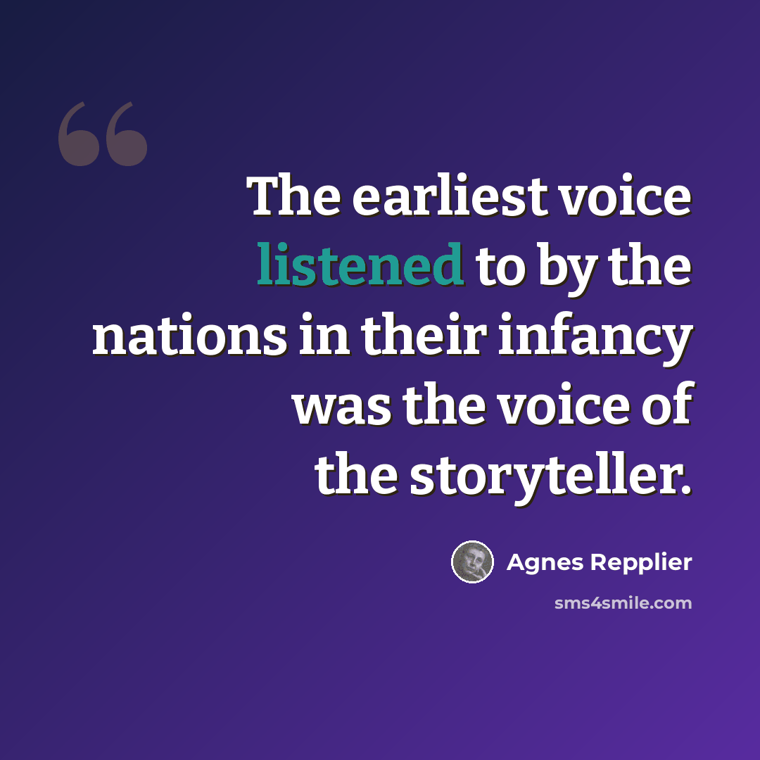 “The earliest voice listened to by the nations in their infancy was the voice of the storyteller.” quote by Agnes Repplier
