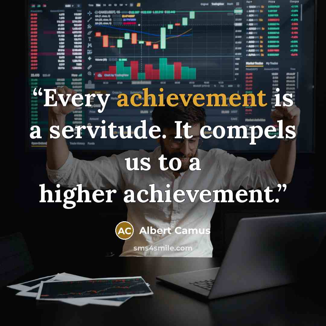 “Every achievement is a servitude. It compels us to a higher achievement.” quote by Albert Camus