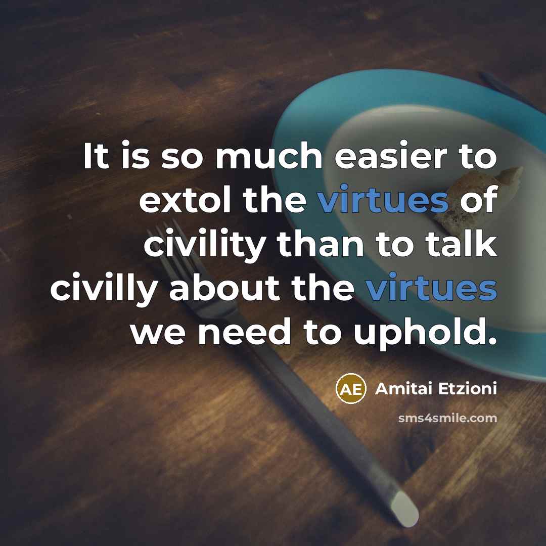“It is so much easier to extol the virtues of civility than to talk civilly about the virtues we need to uphold.” quote by Amitai Etzioni
