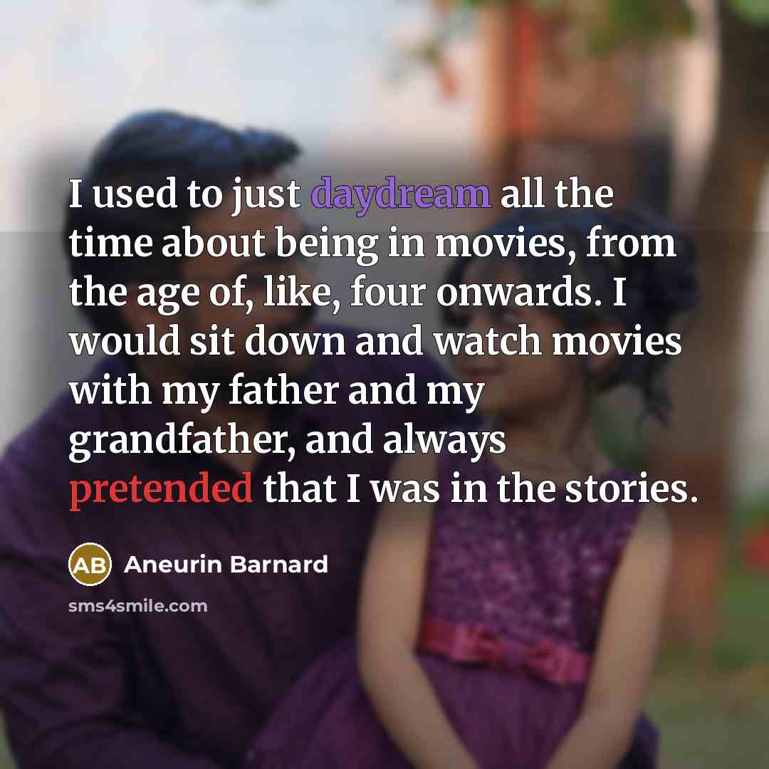 “I used to just daydream all the time about being in movies, from the age of, like, four onwards. I would sit down and watch movies with my father and my grandfather, and always pretended that I was in the stories.” quote by Aneurin Barnard