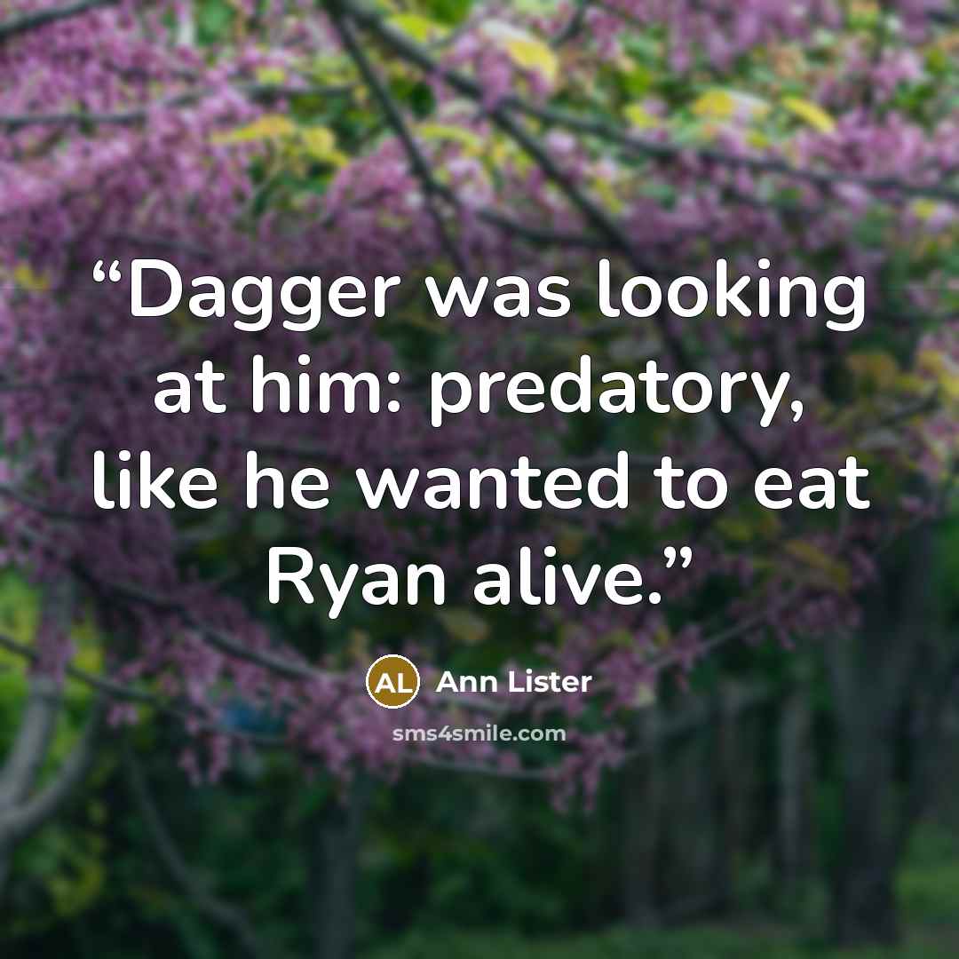 “Dagger was looking at him: predatory, like he wanted to eat Ryan alive.” quote by Ann Lister