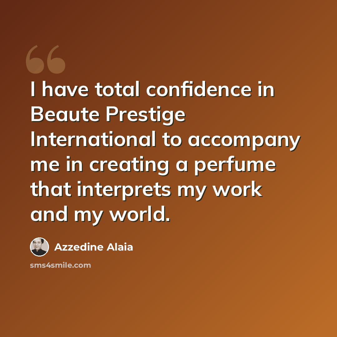 “I have total confidence in Beaute Prestige International to accompany me in creating a perfume that interprets my work and my world.” quote by Azzedine Alaia