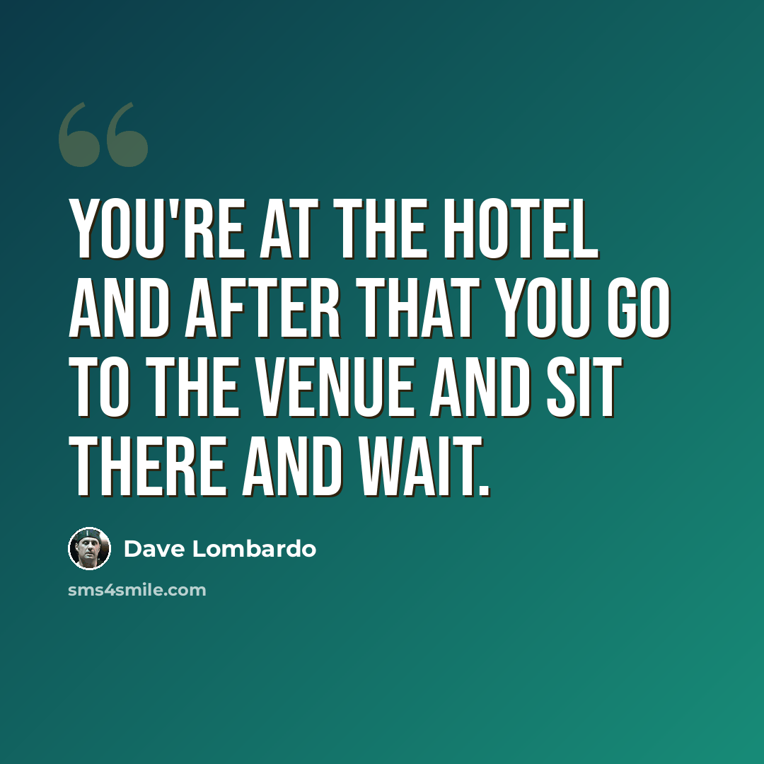 “You're at the hotel and after that you go to the venue and sit there and wait.” quote by Dave Lombardo