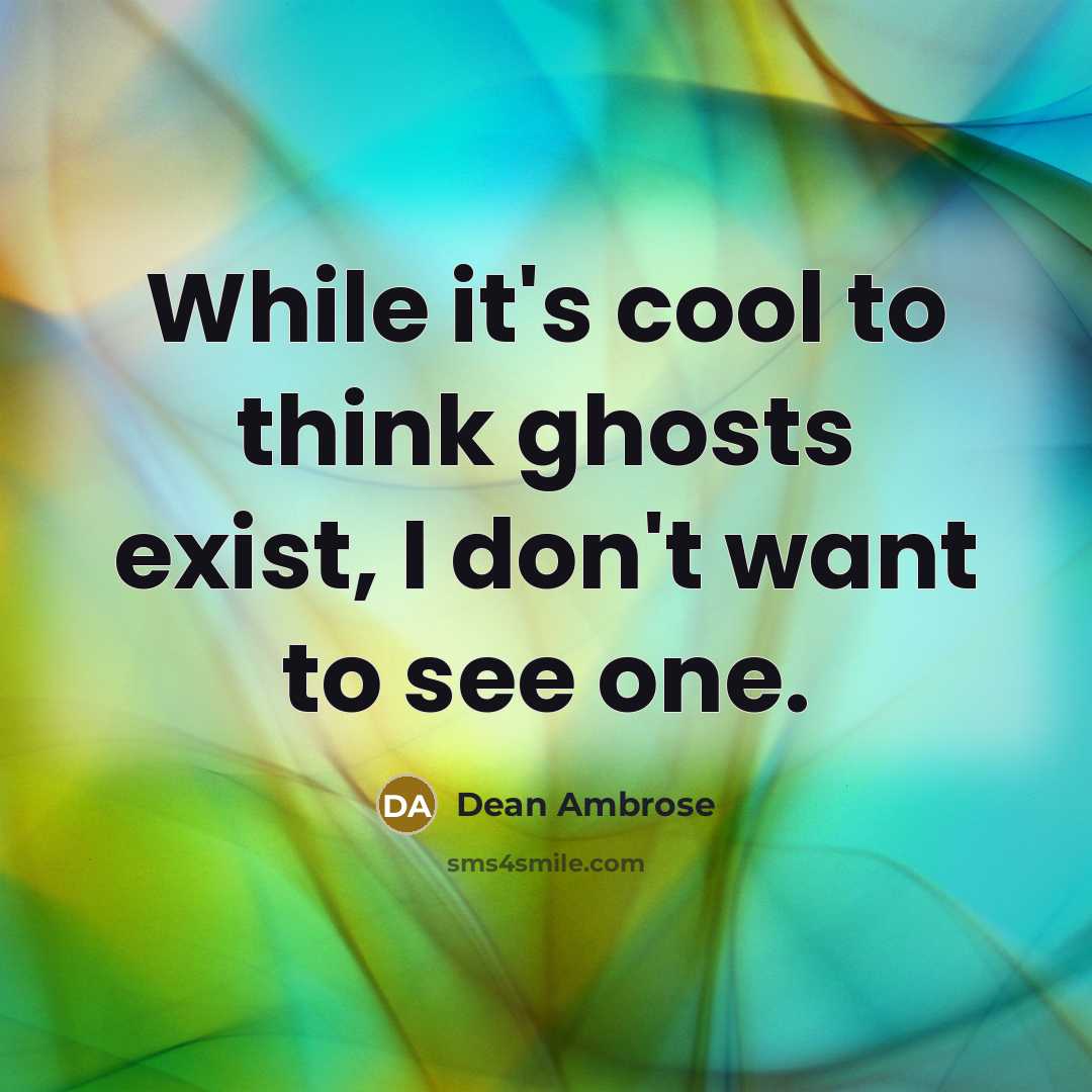 “While it's cool to think ghosts exist, I don't want to see one.” quote by Dean Ambrose