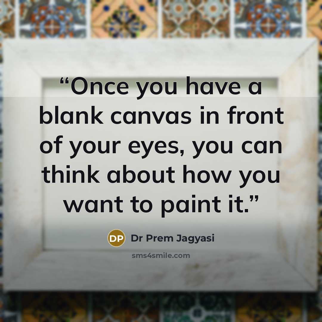 “Once you have a blank canvas in front of your eyes, you can think about how you want to paint it.” quote by Dr Prem Jagyasi