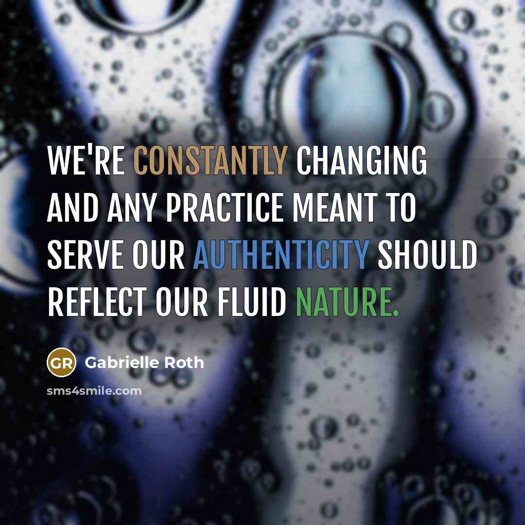 “We're constantly changing and any practice meant to serve our authenticity should reflect our fluid nature.” quote by Gabrielle Roth