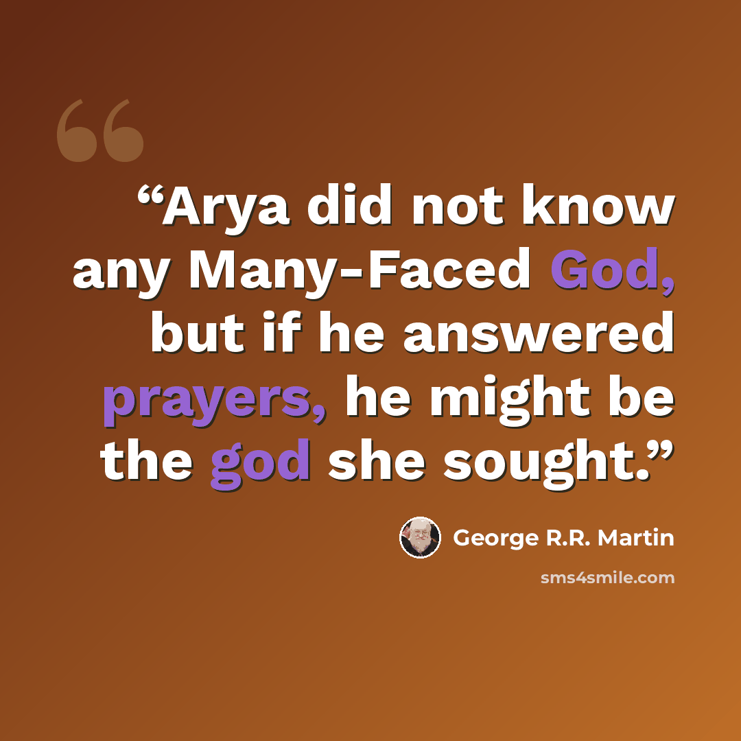 “Arya did not know any Many-Faced God, but if he answered prayers, he might be the god she sought.” quote by George R.R. Martin