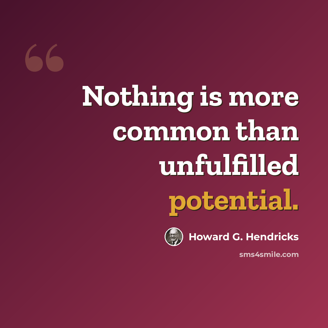 “Nothing is more common than unfulfilled potential.” quote by Howard G. Hendricks