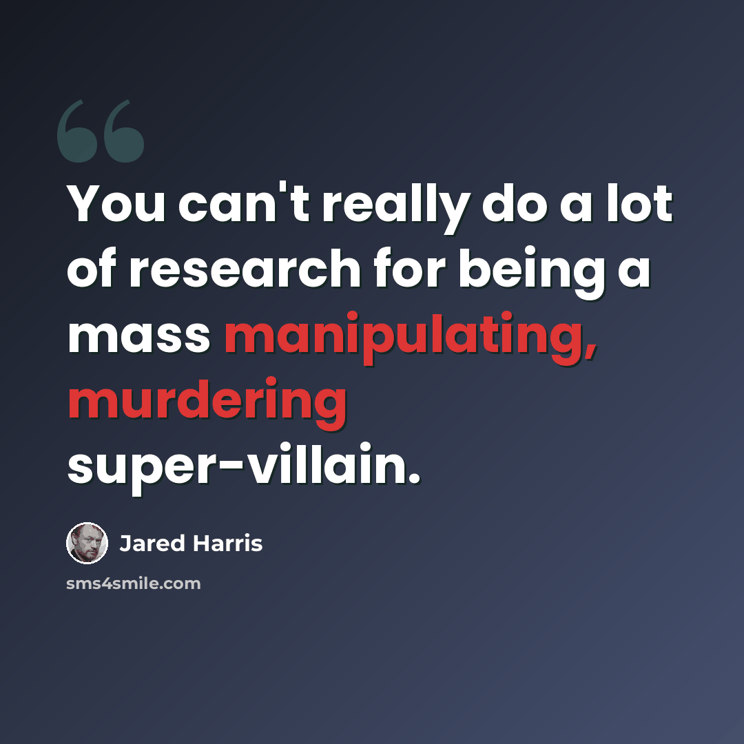 “You can't really do a lot of research for being a mass manipulating, murdering super-villain.” quote by Jared Harris