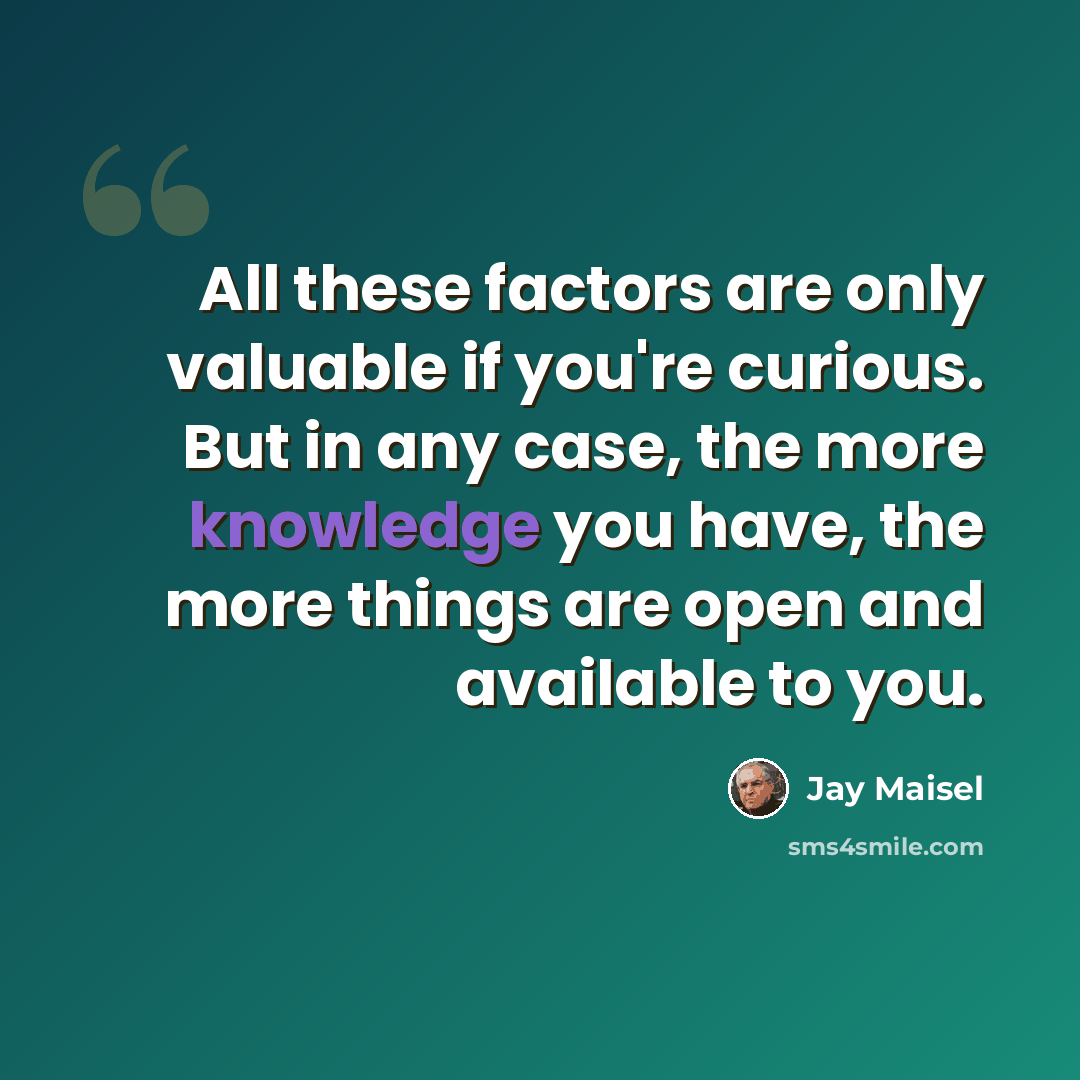 “All these factors are only valuable if you're curious. But in any case, the more knowledge you have, the more things are open and available to you.” quote by Jay Maisel