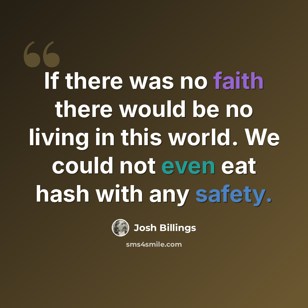 “If there was no faith there would be no living in this world. We could not even eat hash with any safety.” quote by Josh Billings