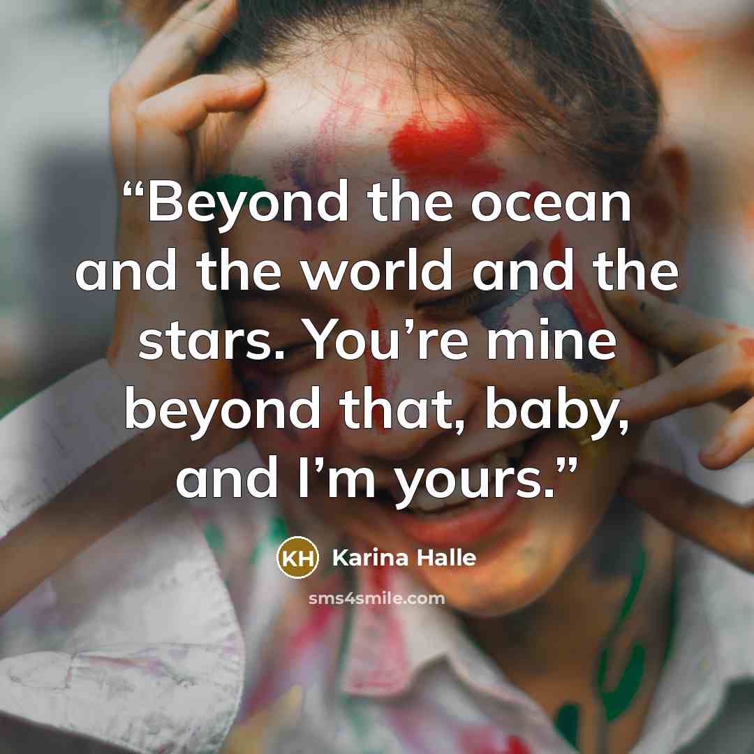 “Beyond the ocean and the world and the stars. You’re mine beyond that, baby, and I’m yours.” quote by Karina Halle